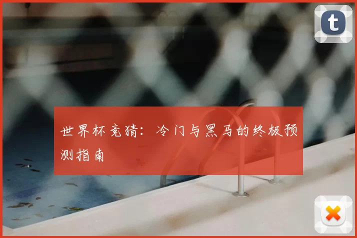 世界杯竞猜:冷门与黑马的终极预测指南