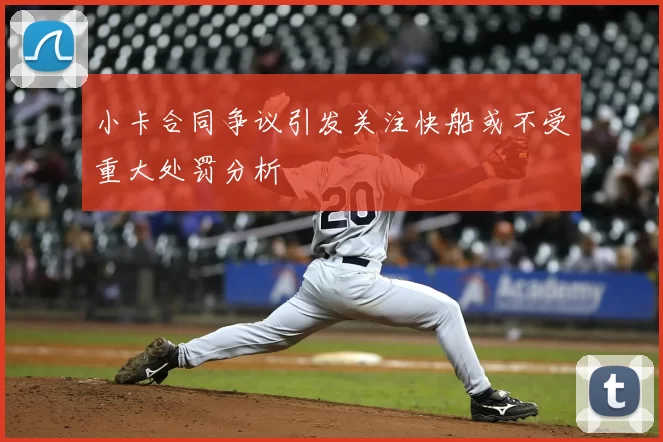 小卡合同争议引发关注快船或不受重大处罚分析