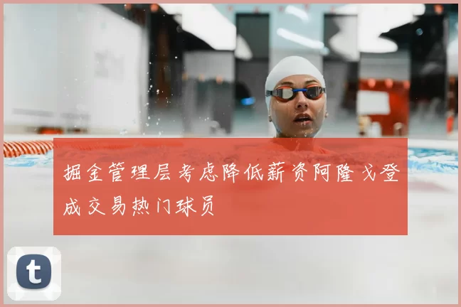 掘金管理层考虑降低薪资阿隆戈登成交易热门球员