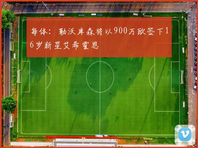 每体：勒沃库森将以900万欧签下16岁新星艾希霍恩
