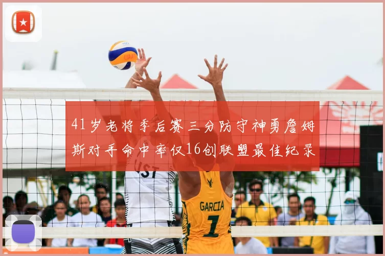 41岁老将季后赛三分防守神勇詹姆斯对手命中率仅16创联盟最佳纪录