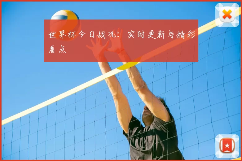 世界杯今日战况:实时更新与精彩看点
