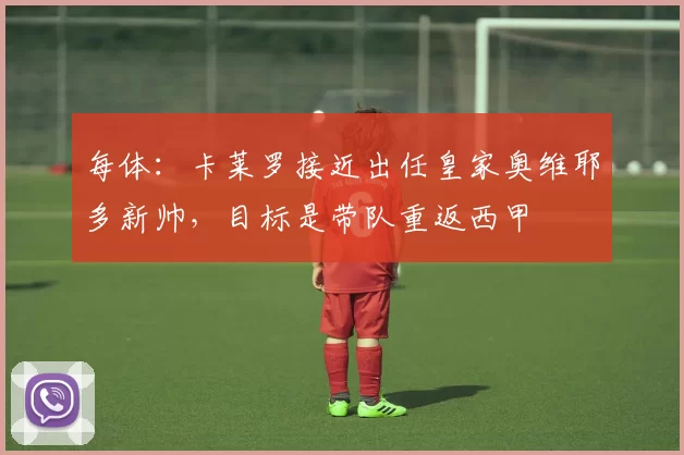 每体：卡莱罗接近出任皇家奥维耶多新帅，目标是带队重返西甲