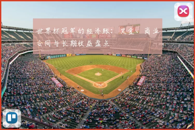 世界杯冠军的经济账:奖金、商业合同与长期收益盘点