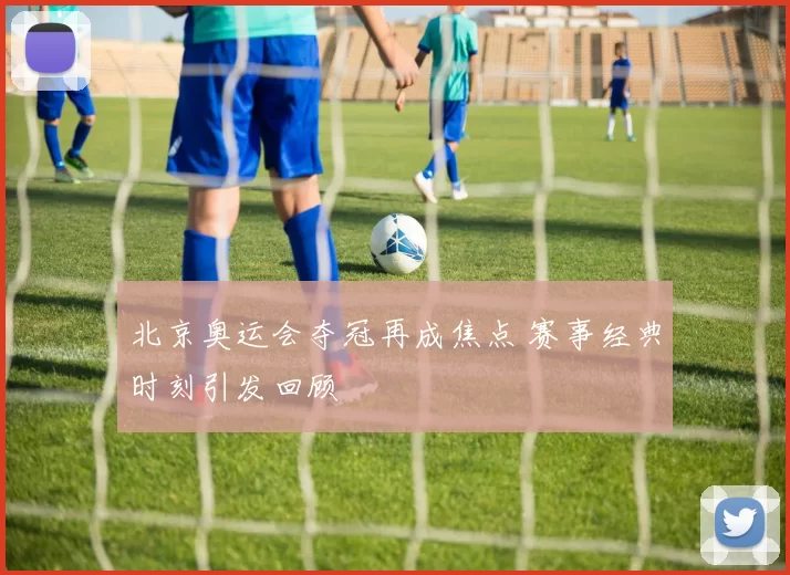 北京奥运会夺冠再成焦点 赛事经典时刻引发回顾