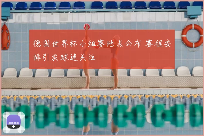 德国世界杯小组赛地点公布 赛程安排引发球迷关注
