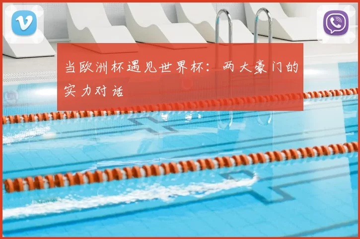 当欧洲杯遇见世界杯：两大豪门的实力对话