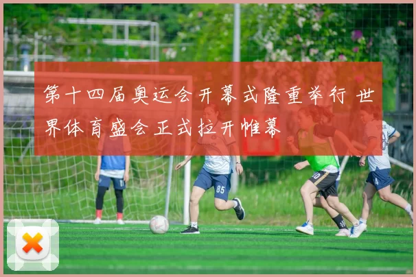 第十四届奥运会开幕式隆重举行 世界体育盛会正式拉开帷幕