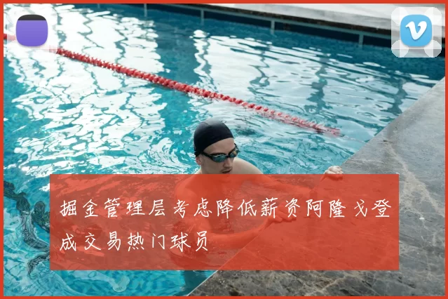 掘金管理层考虑降低薪资阿隆戈登成交易热门球员