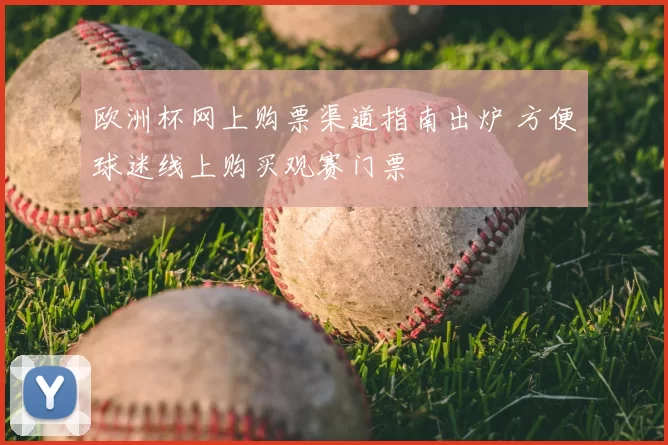 欧洲杯网上购票渠道指南出炉 方便球迷线上购买观赛门票
