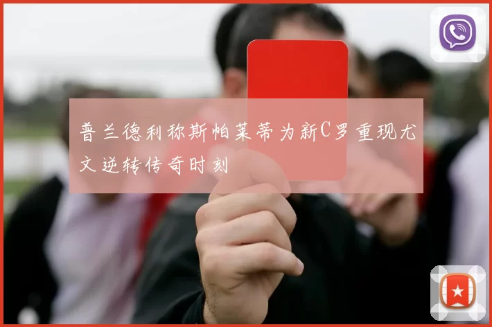 普兰德利称斯帕莱蒂为新C罗重现尤文逆转传奇时刻