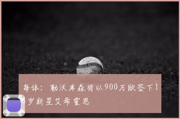 每体：勒沃库森将以900万欧签下16岁新星艾希霍恩