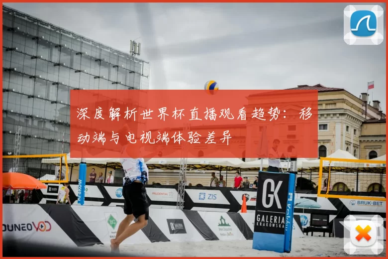 深度解析世界杯直播观看趋势:移动端与电视端体验差异