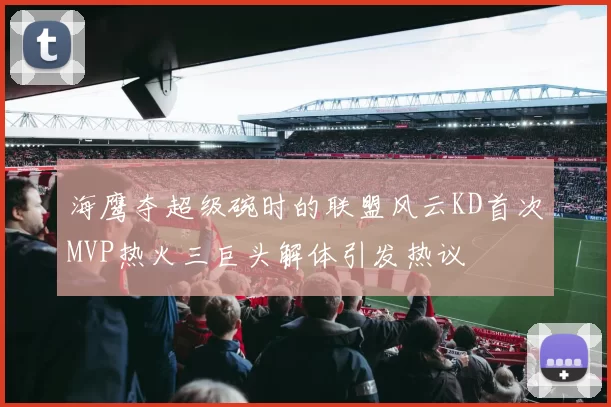 海鹰夺超级碗时的联盟风云KD首次MVP热火三巨头解体引发热议
