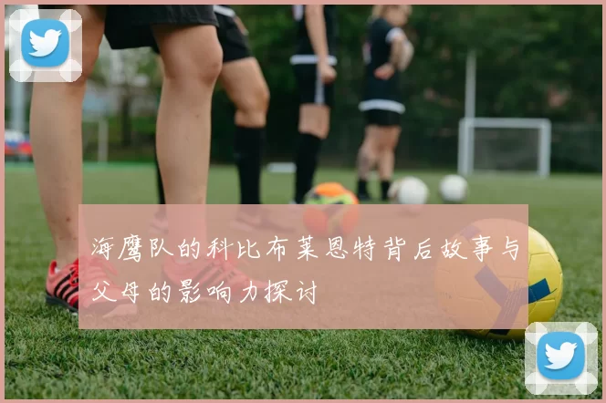 海鹰队的科比布莱恩特背后故事与父母的影响力探讨