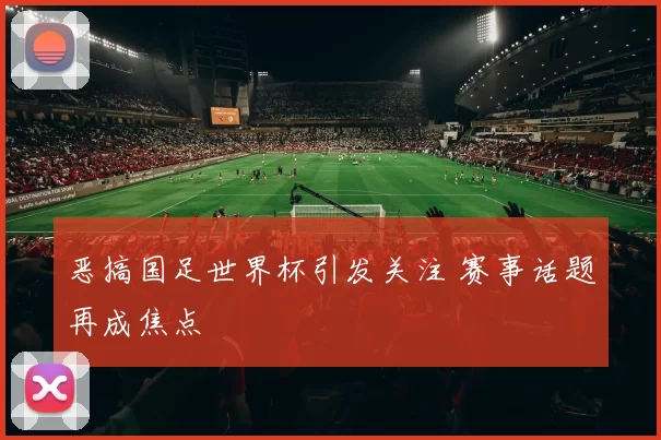 恶搞国足世界杯引发关注 赛事话题再成焦点