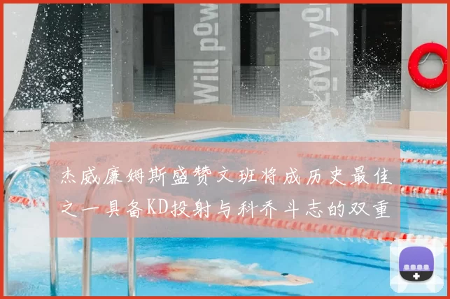 杰威廉姆斯盛赞文班将成历史最佳之一具备KD投射与科乔斗志的双重优势