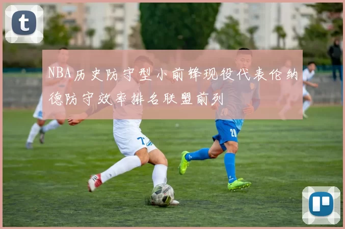 NBA历史防守型小前锋现役代表伦纳德防守效率排名联盟前列