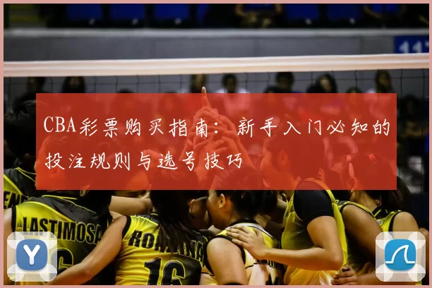 CBA彩票购买指南：新手入门必知的投注规则与选号技巧