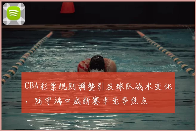 CBA彩票规则调整引发球队战术变化,防守端口成新赛季竞争焦点