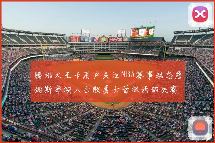 腾讯大王卡用户关注NBA赛事动态詹姆斯率湖人击败勇士晋级西部决赛
