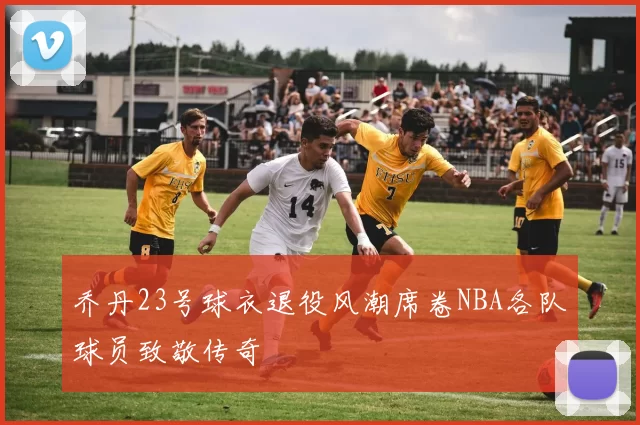 乔丹23号球衣退役风潮席卷NBA各队球员致敬传奇