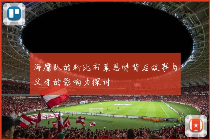 海鹰队的科比布莱恩特背后故事与父母的影响力探讨