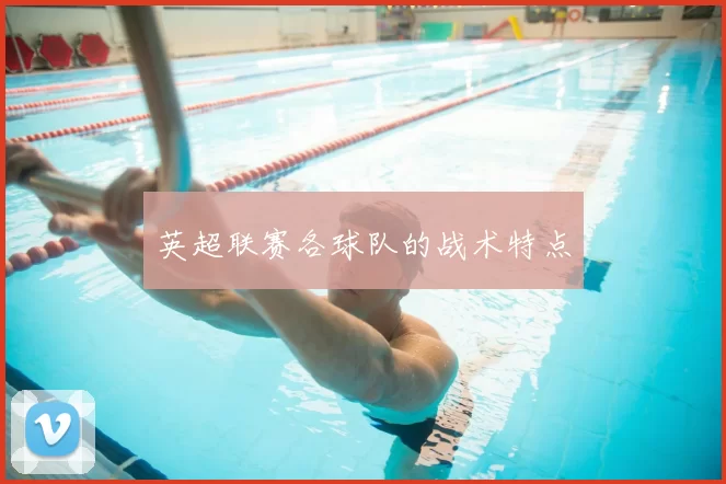 英超联赛各球队的战术特点