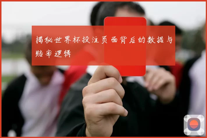 揭秘世界杯投注页面背后的数据与赔率逻辑