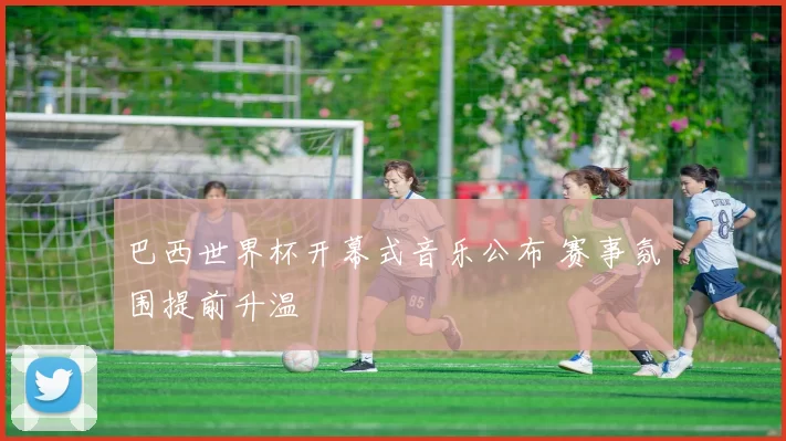 巴西世界杯开幕式音乐公布 赛事氛围提前升温