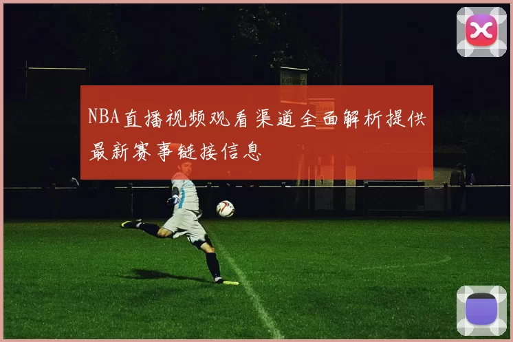 NBA直播视频观看渠道全面解析提供最新赛事链接信息