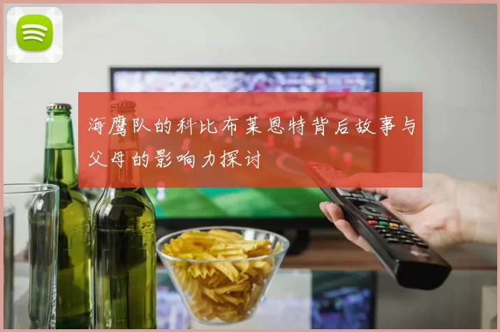 海鹰队的科比布莱恩特背后故事与父母的影响力探讨