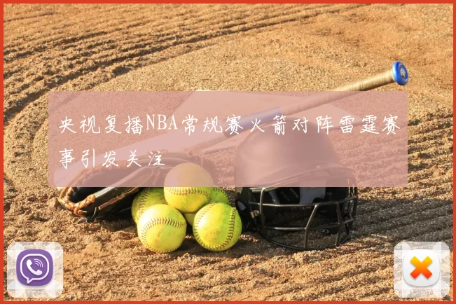 央视复播NBA常规赛火箭对阵雷霆赛事引发关注