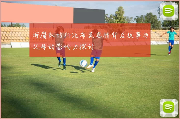 海鹰队的科比布莱恩特背后故事与父母的影响力探讨