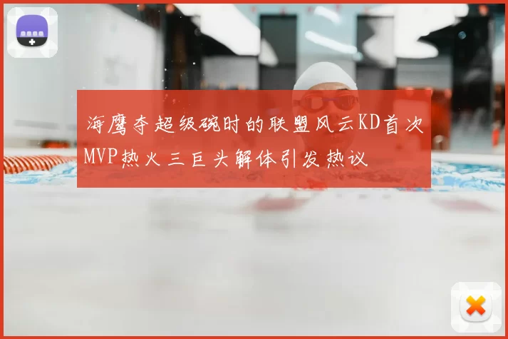 海鹰夺超级碗时的联盟风云KD首次MVP热火三巨头解体引发热议