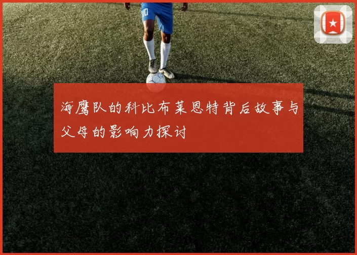 海鹰队的科比布莱恩特背后故事与父母的影响力探讨