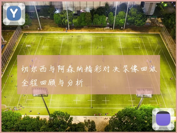切尔西与阿森纳精彩对决录像回放全程回顾与分析