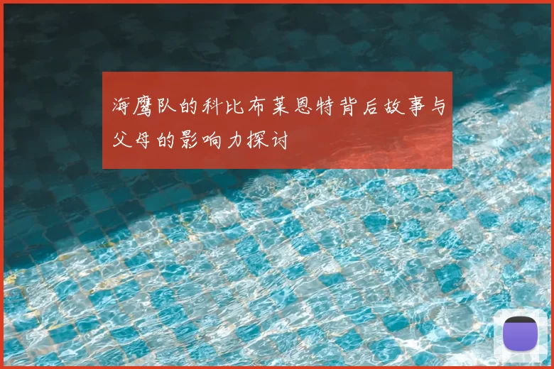 海鹰队的科比布莱恩特背后故事与父母的影响力探讨