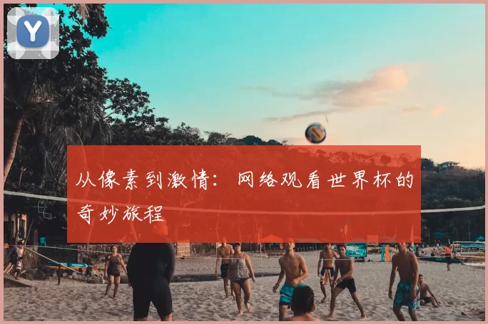 从像素到激情:网络观看世界杯的奇妙旅程