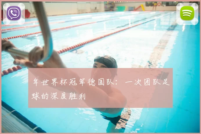 年世界杯冠军德国队：一次团队足球的深度胜利