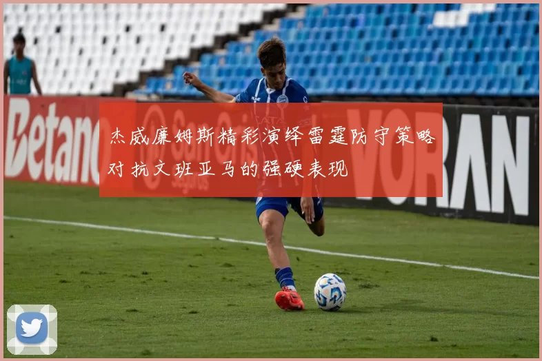 杰威廉姆斯精彩演绎雷霆防守策略对抗文班亚马的强硬表现
