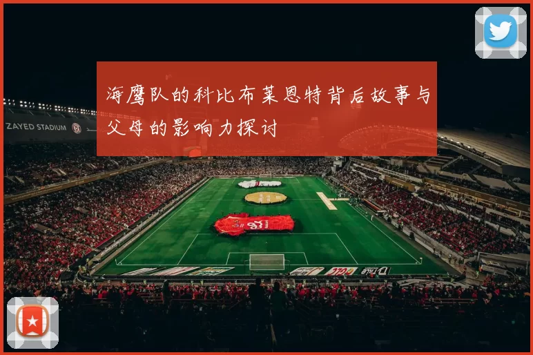 海鹰队的科比布莱恩特背后故事与父母的影响力探讨