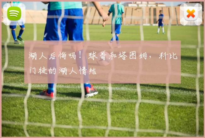 湖人后悔吗!球哥和塔图姆,科比门徒的湖人情结