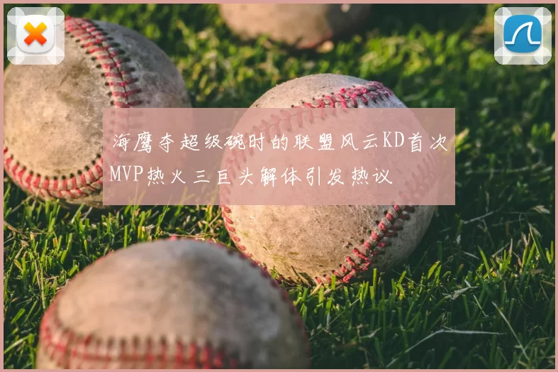 海鹰夺超级碗时的联盟风云KD首次MVP热火三巨头解体引发热议
