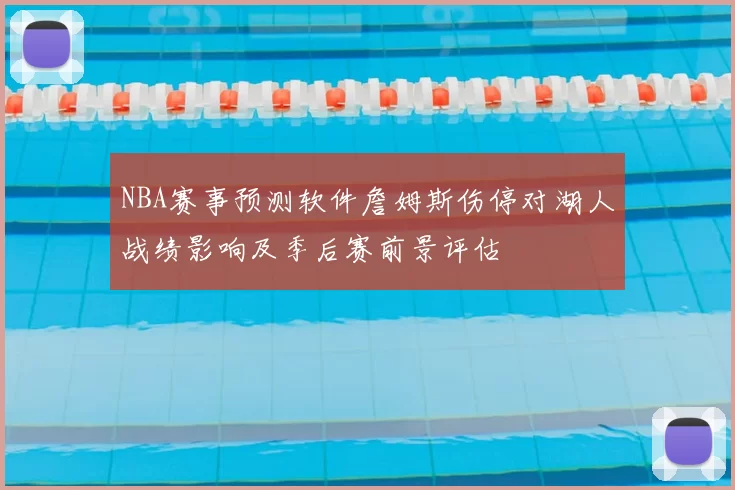 NBA赛事预测软件詹姆斯伤停对湖人战绩影响及季后赛前景评估