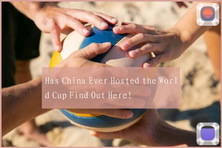 Has China Ever Hosted the World Cup Find Out Here!