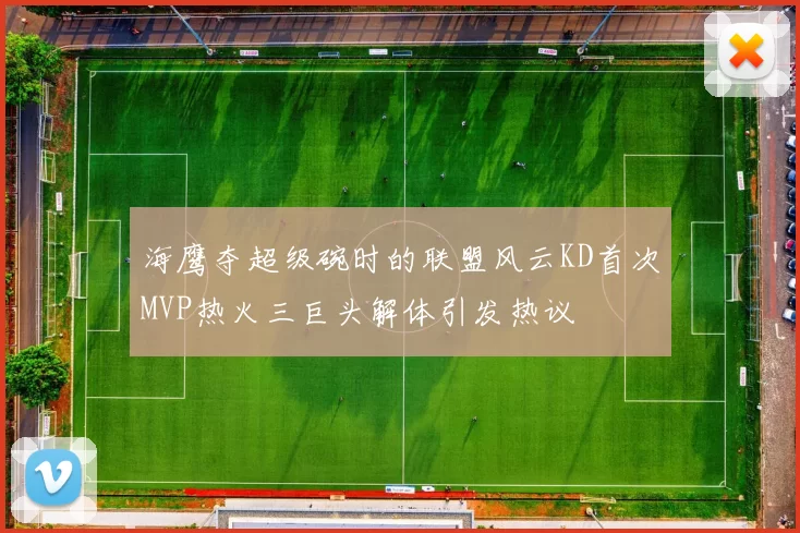 海鹰夺超级碗时的联盟风云KD首次MVP热火三巨头解体引发热议