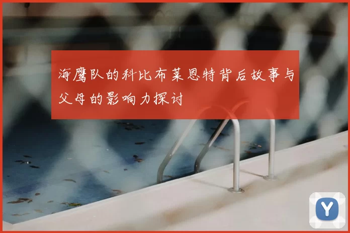 海鹰队的科比布莱恩特背后故事与父母的影响力探讨