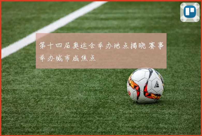 第十四届奥运会举办地点揭晓 赛事举办城市成焦点