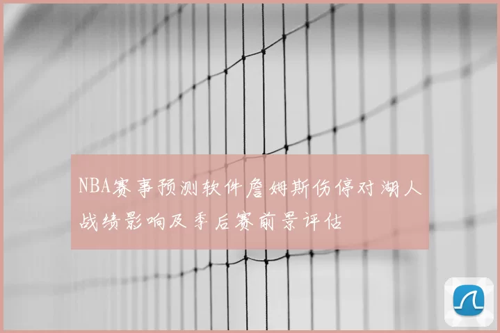 NBA赛事预测软件詹姆斯伤停对湖人战绩影响及季后赛前景评估